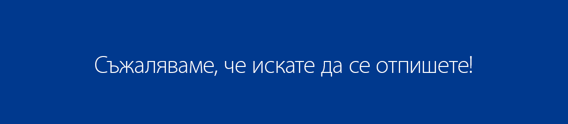 Съжаляваме, че искате да се отпишете!